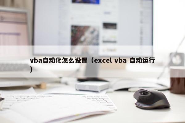 vba自动化怎么设置（excel vba 自动运行）