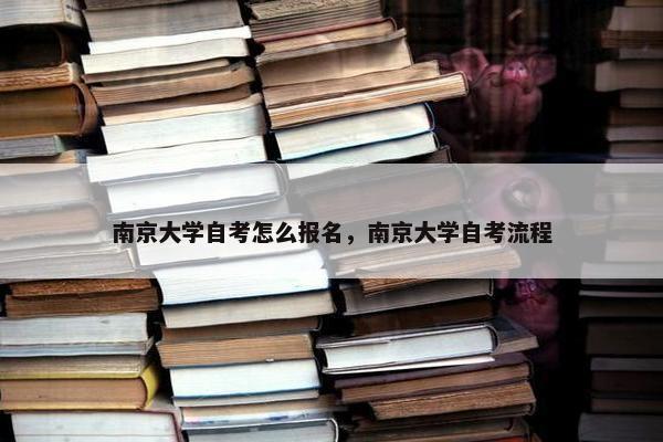 南京大学自考怎么报名，南京大学自考流程