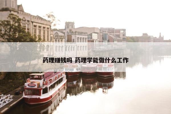 药理赚钱吗 药理学能做什么工作