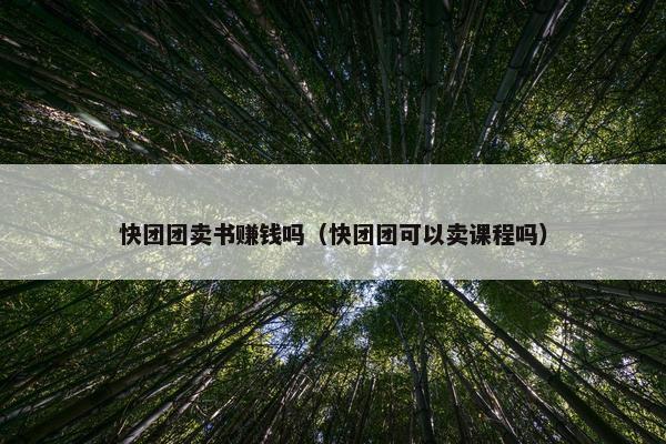 快团团卖书赚钱吗（快团团可以卖课程吗）