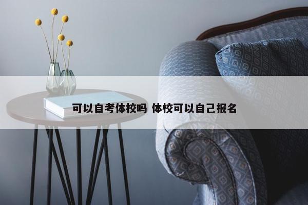 可以自考体校吗 体校可以自己报名