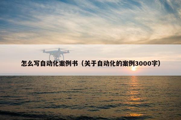 怎么写自动化案例书（关于自动化的案例3000字）