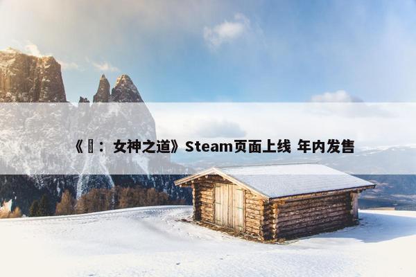 《祇：女神之道》Steam页面上线 年内发售