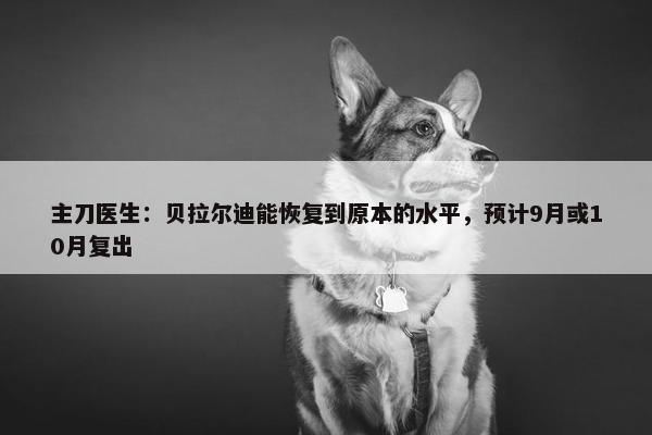 主刀医生：贝拉尔迪能恢复到原本的水平，预计9月或10月复出