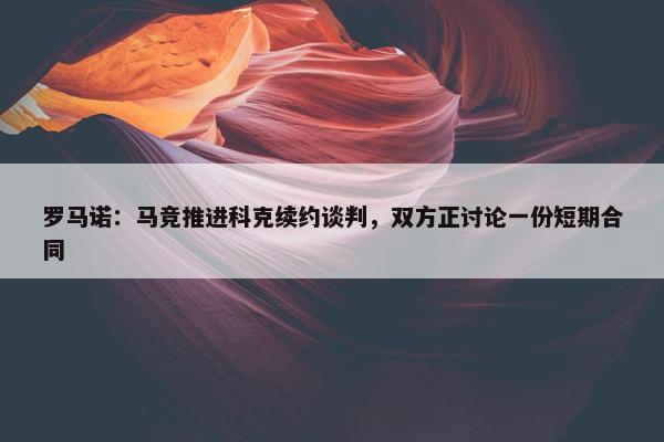 罗马诺：马竞推进科克续约谈判，双方正讨论一份短期合同