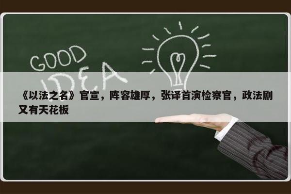 《以法之名》官宣，阵容雄厚，张译首演检察官，政法剧又有天花板