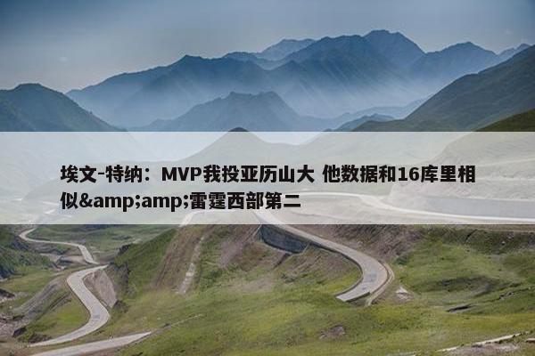 埃文-特纳：MVP我投亚历山大 他数据和16库里相似&amp;雷霆西部第二