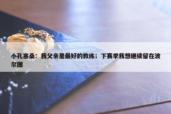 小孔塞桑：我父亲是最好的教练；下赛季我想继续留在波尔图