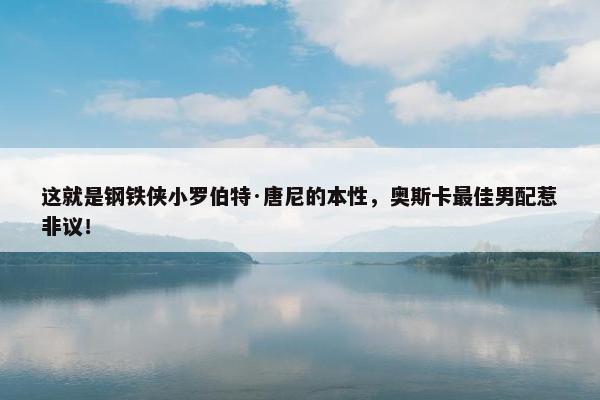 这就是钢铁侠小罗伯特·唐尼的本性，奥斯卡最佳男配惹非议！