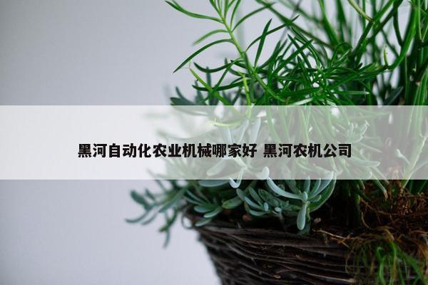 黑河自动化农业机械哪家好 黑河农机公司