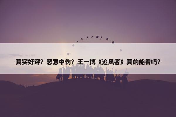 真实好评？恶意中伤？王一博《追风者》真的能看吗？