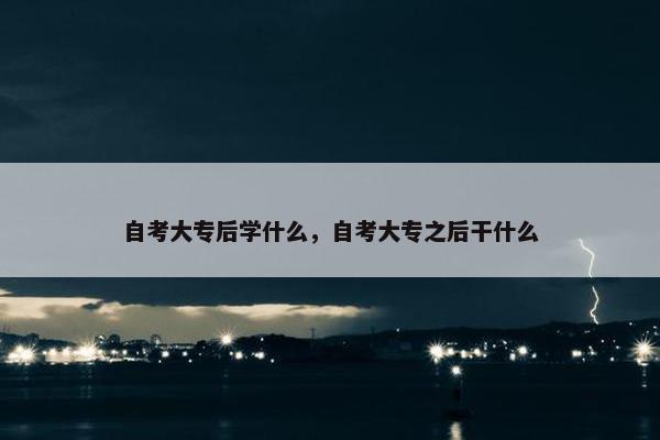 自考大专后学什么，自考大专之后干什么