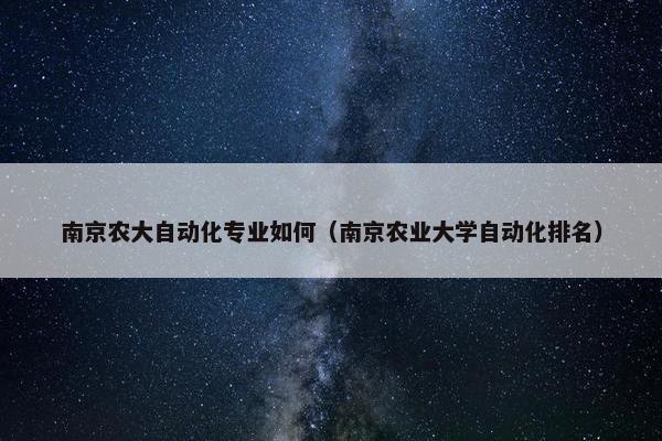 南京农大自动化专业如何（南京农业大学自动化排名）