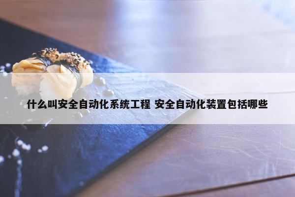 什么叫安全自动化系统工程 安全自动化装置包括哪些