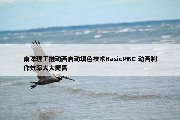 南洋理工推动画自动填色技术BasicPBC 动画制作效率大大提高