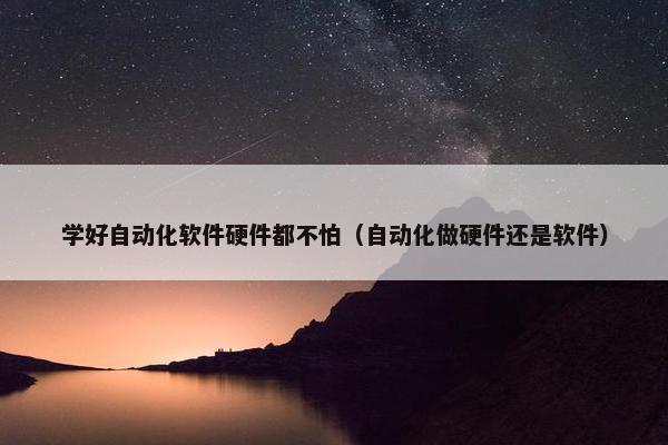 学好自动化软件硬件都不怕（自动化做硬件还是软件）