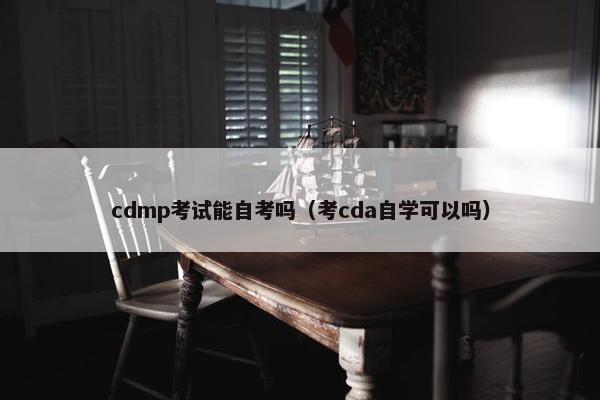 cdmp考试能自考吗（考cda自学可以吗）