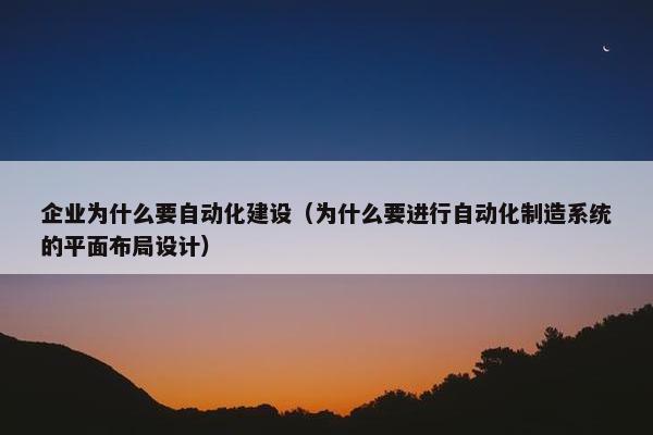 企业为什么要自动化建设（为什么要进行自动化制造系统的平面布局设计）