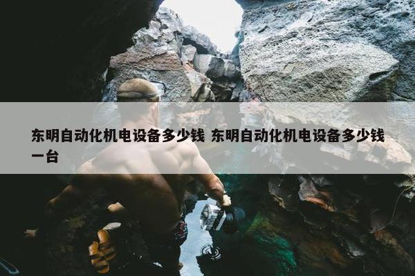 东明自动化机电设备多少钱 东明自动化机电设备多少钱一台