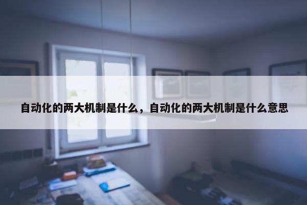 自动化的两大机制是什么，自动化的两大机制是什么意思