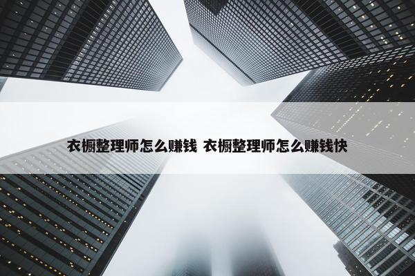 衣橱整理师怎么赚钱 衣橱整理师怎么赚钱快