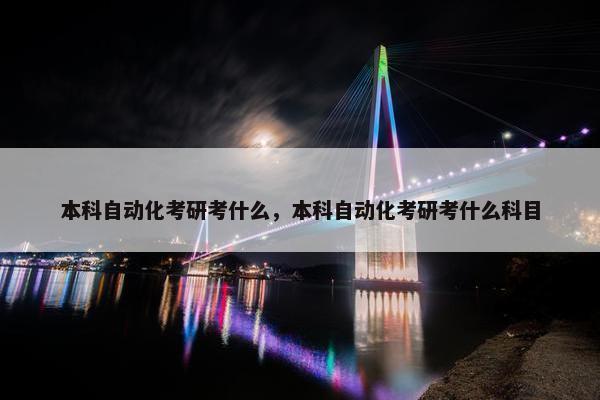 本科自动化考研考什么，本科自动化考研考什么科目