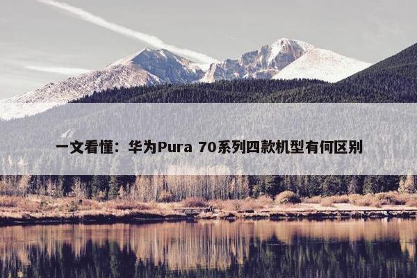 一文看懂：华为Pura 70系列四款机型有何区别