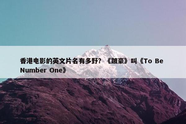 香港电影的英文片名有多野？《跛豪》叫《To Be Number One》