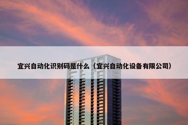 宜兴自动化识别码是什么（宜兴自动化设备有限公司）