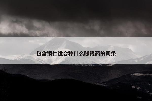 包含铜仁适合种什么赚钱药的词条