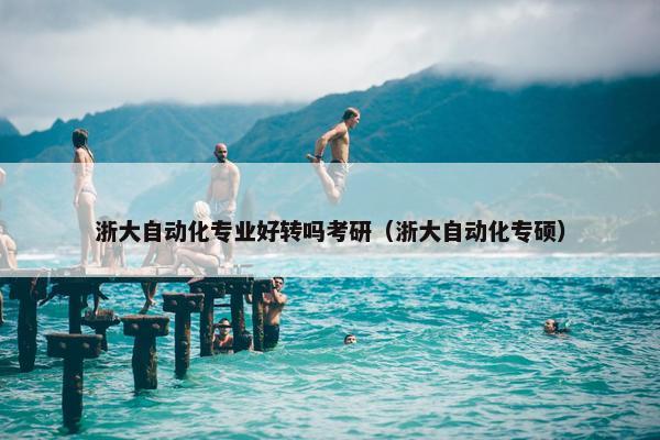 浙大自动化专业好转吗考研（浙大自动化专硕）