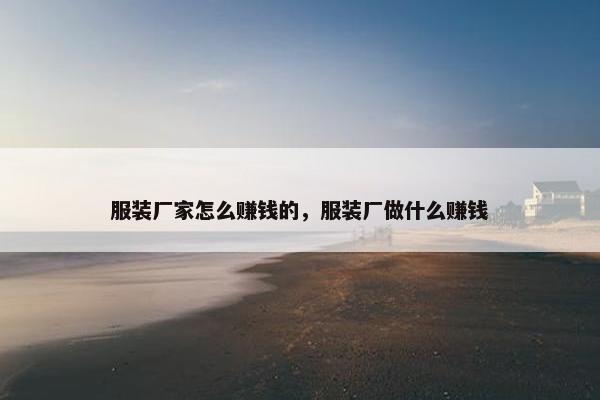 服装厂家怎么赚钱的，服装厂做什么赚钱