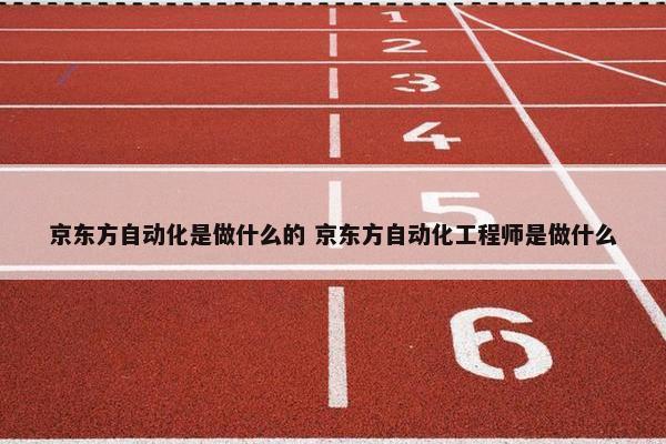 京东方自动化是做什么的 京东方自动化工程师是做什么