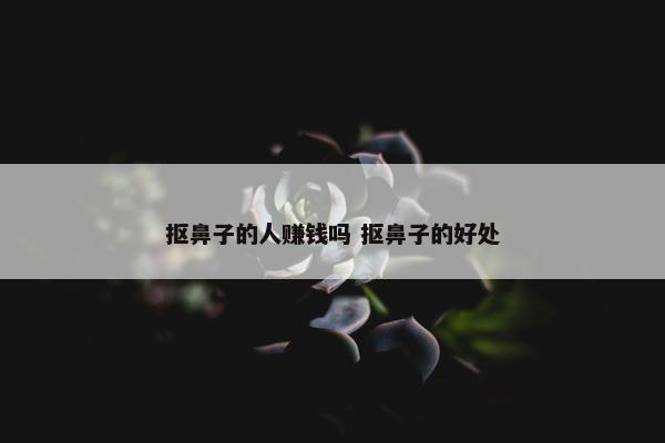 抠鼻子的人赚钱吗 抠鼻子的好处