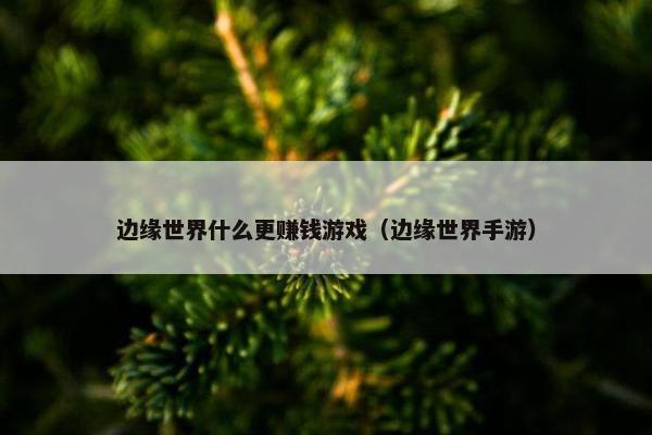 边缘世界什么更赚钱游戏（边缘世界手游）