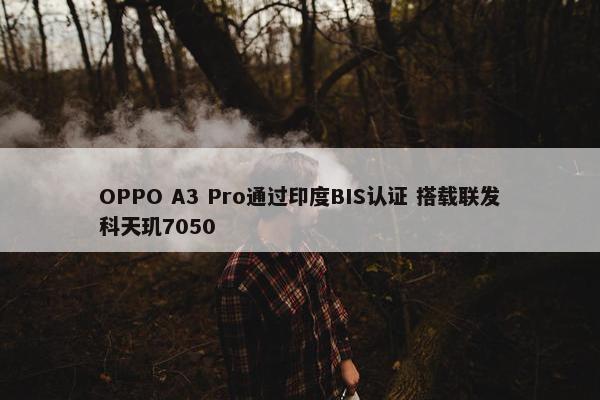 OPPO A3 Pro通过印度BIS认证 搭载联发科天玑7050