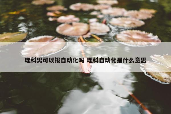 理科男可以报自动化吗 理科自动化是什么意思