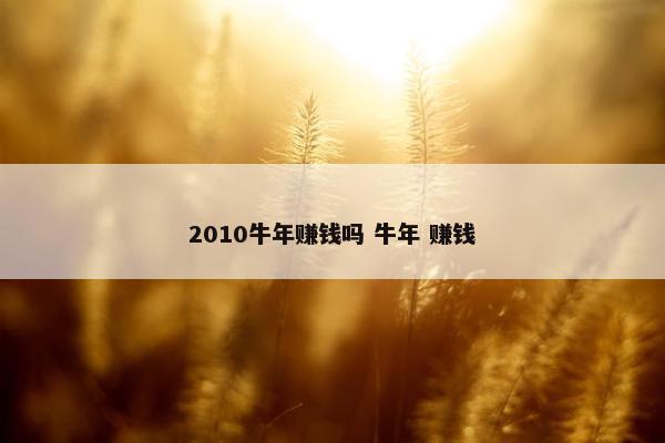 2010牛年赚钱吗 牛年 赚钱