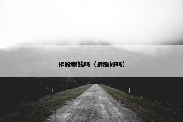 拆股赚钱吗（拆股好吗）