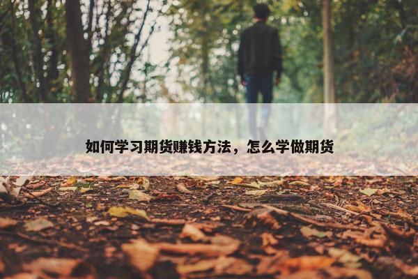 如何学习期货赚钱方法，怎么学做期货