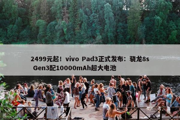 2499元起！vivo Pad3正式发布：骁龙8s Gen3配10000mAh超大电池