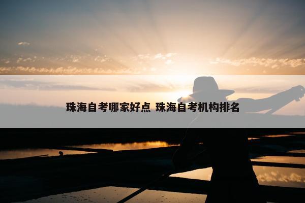 珠海自考哪家好点 珠海自考机构排名