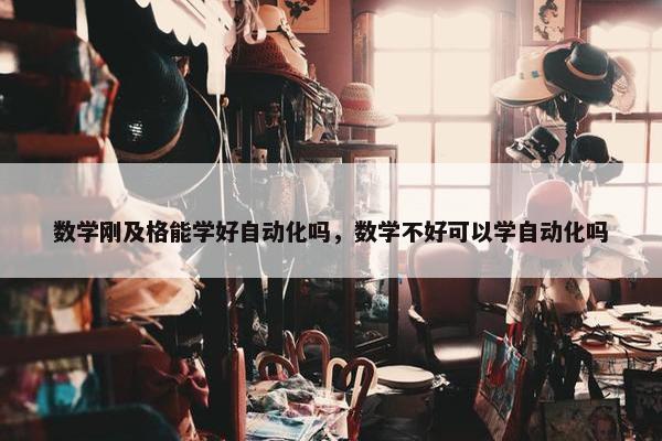 数学刚及格能学好自动化吗，数学不好可以学自动化吗