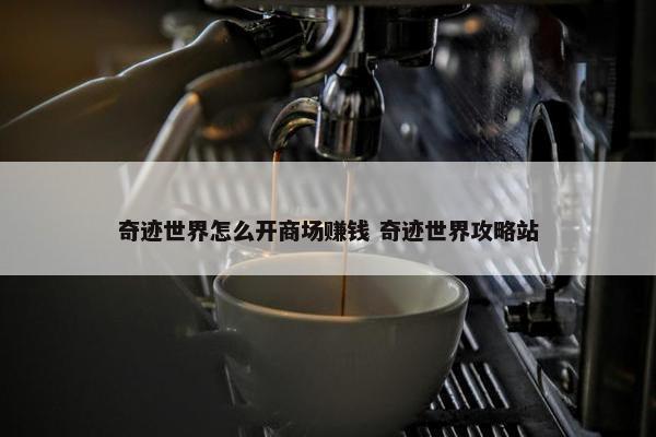 奇迹世界怎么开商场赚钱 奇迹世界攻略站