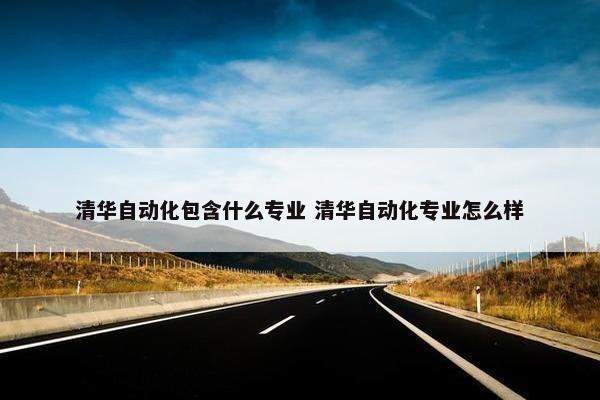 清华自动化包含什么专业 清华自动化专业怎么样