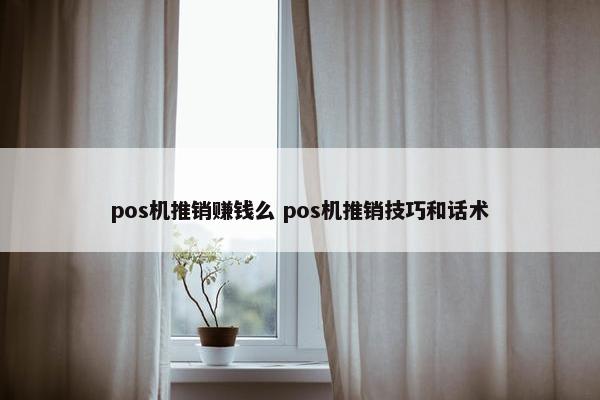 pos机推销赚钱么 pos机推销技巧和话术