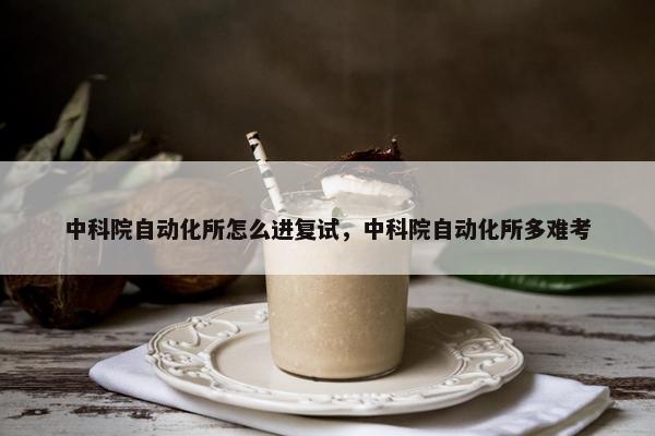 中科院自动化所怎么进复试，中科院自动化所多难考