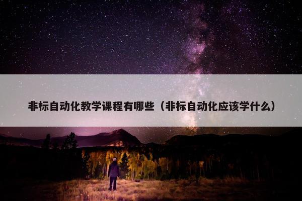 非标自动化教学课程有哪些（非标自动化应该学什么）