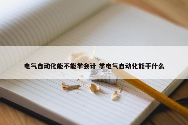 电气自动化能不能学会计 学电气自动化能干什么