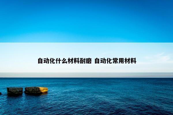 自动化什么材料耐磨 自动化常用材料